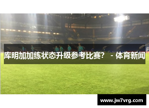 库明加加练状态升级参考比赛？ - 体育新闻