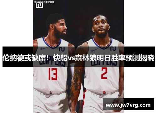 伦纳德或缺席！快船vs森林狼明日胜率预测揭晓