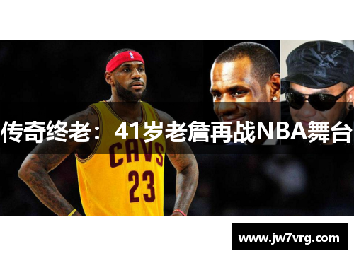 传奇终老：41岁老詹再战NBA舞台