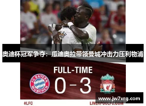 奥迪杯冠军争夺：瓜迪奥拉带领曼城冲击力压利物浦